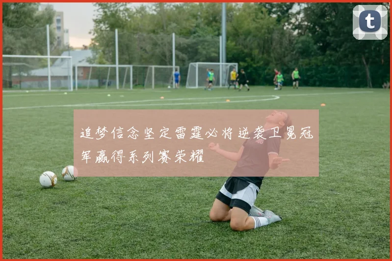 追梦信念坚定雷霆必将逆袭卫冕冠军赢得系列赛荣耀