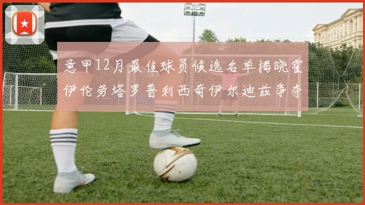 意甲12月最佳球员候选名单揭晓霍伊伦劳塔罗普利西奇伊尔迪兹争夺荣誉