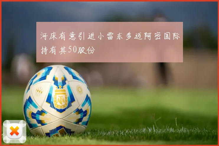 河床有意引进小雷东多迈阿密国际持有其50股份