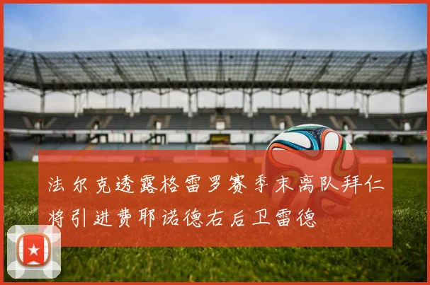 法尔克透露格雷罗赛季末离队拜仁将引进费耶诺德右后卫雷德