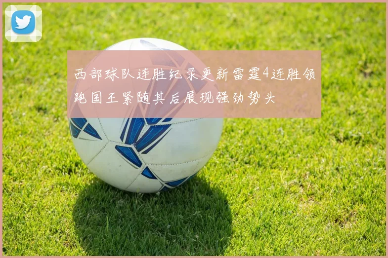 西部球队连胜纪录更新雷霆4连胜领跑国王紧随其后展现强劲势头