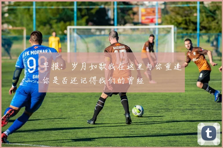 早报：岁月如歌我在这里与你重逢你是否还记得我们的曾经